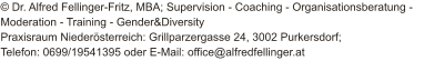 © Dr. Alfred Fellinger-Fritz, MBA; Supervision - Coaching - Organisationsberatung - Moderation - Training - Gender&Diversity Praxisraum Niederösterreich: Grillparzergasse 24, 3002 Purkersdorf;  Telefon: 0699/19541395 oder E-Mail: office@alfredfellinger.at